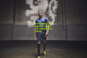 ng体育官网|天价转会震撼足坛！巴黎圣日耳曼2.5亿欧元签下超级新星，创历史新纪录