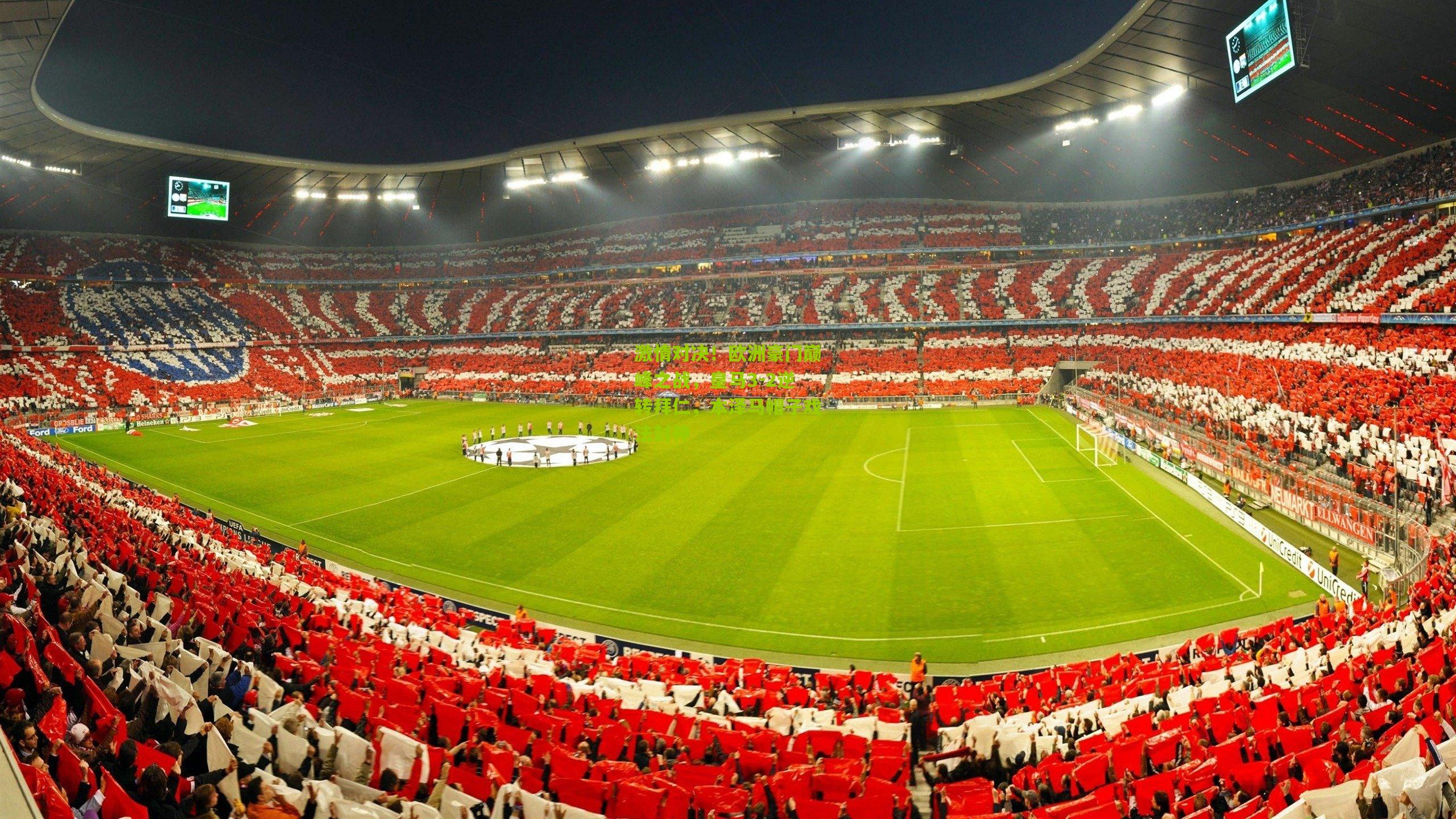 激情对决！欧洲豪门巅峰之战，皇马3-2逆转拜仁，本泽马帽子戏法封神