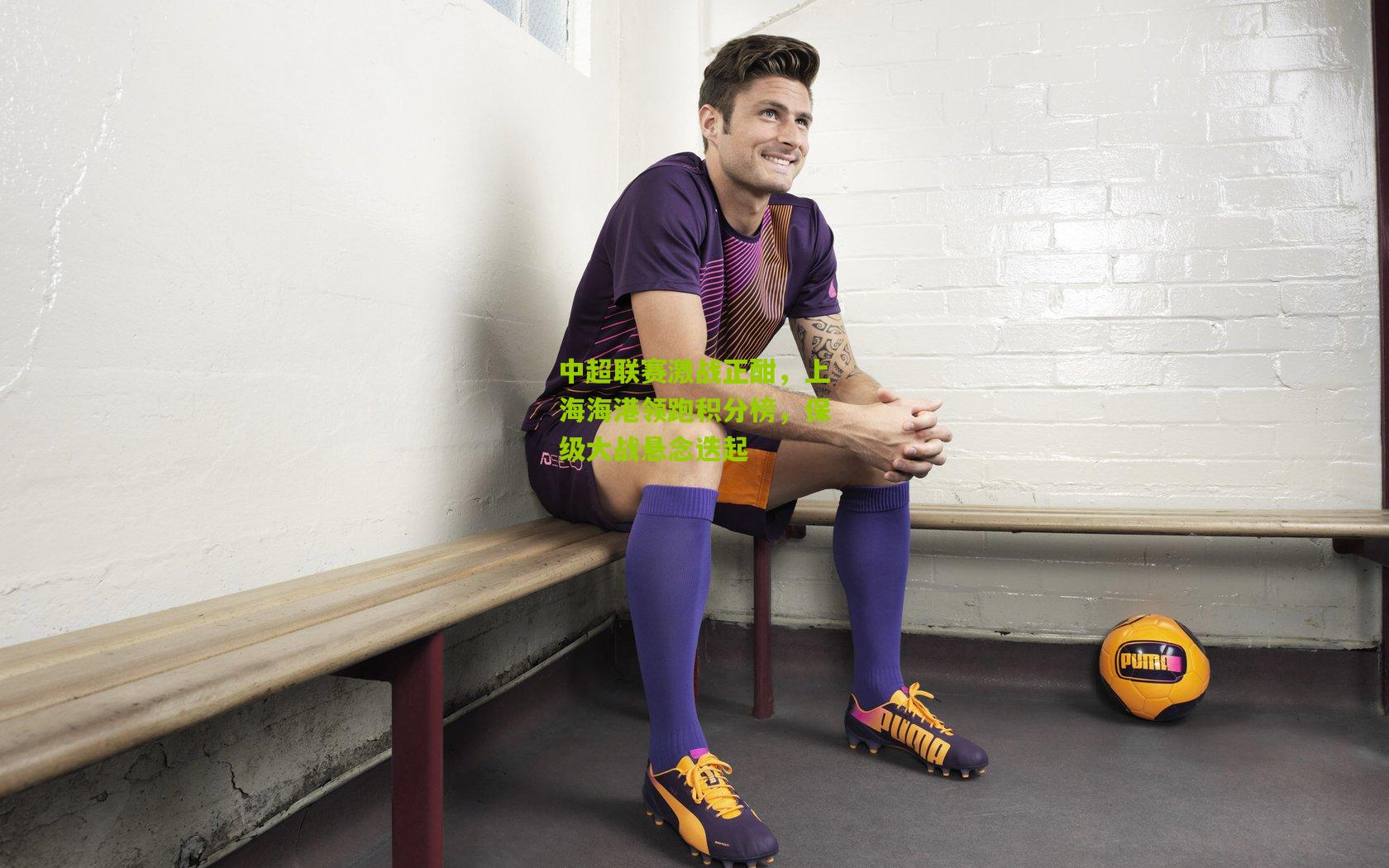 中超联赛激战正酣，上海海港领跑积分榜，保级大战悬念迭起