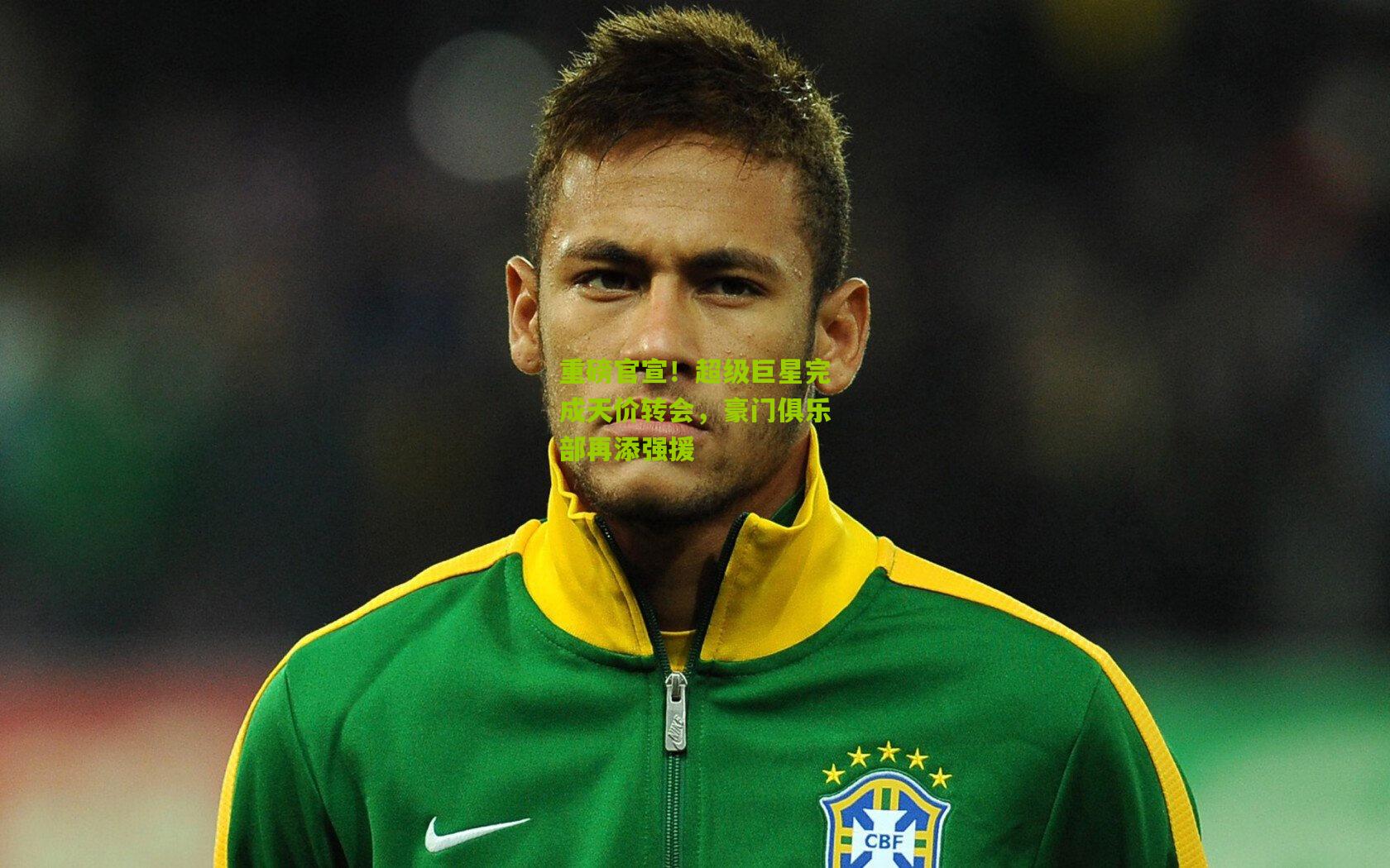 重磅官宣！超级巨星完成天价转会，豪门俱乐部再添强援