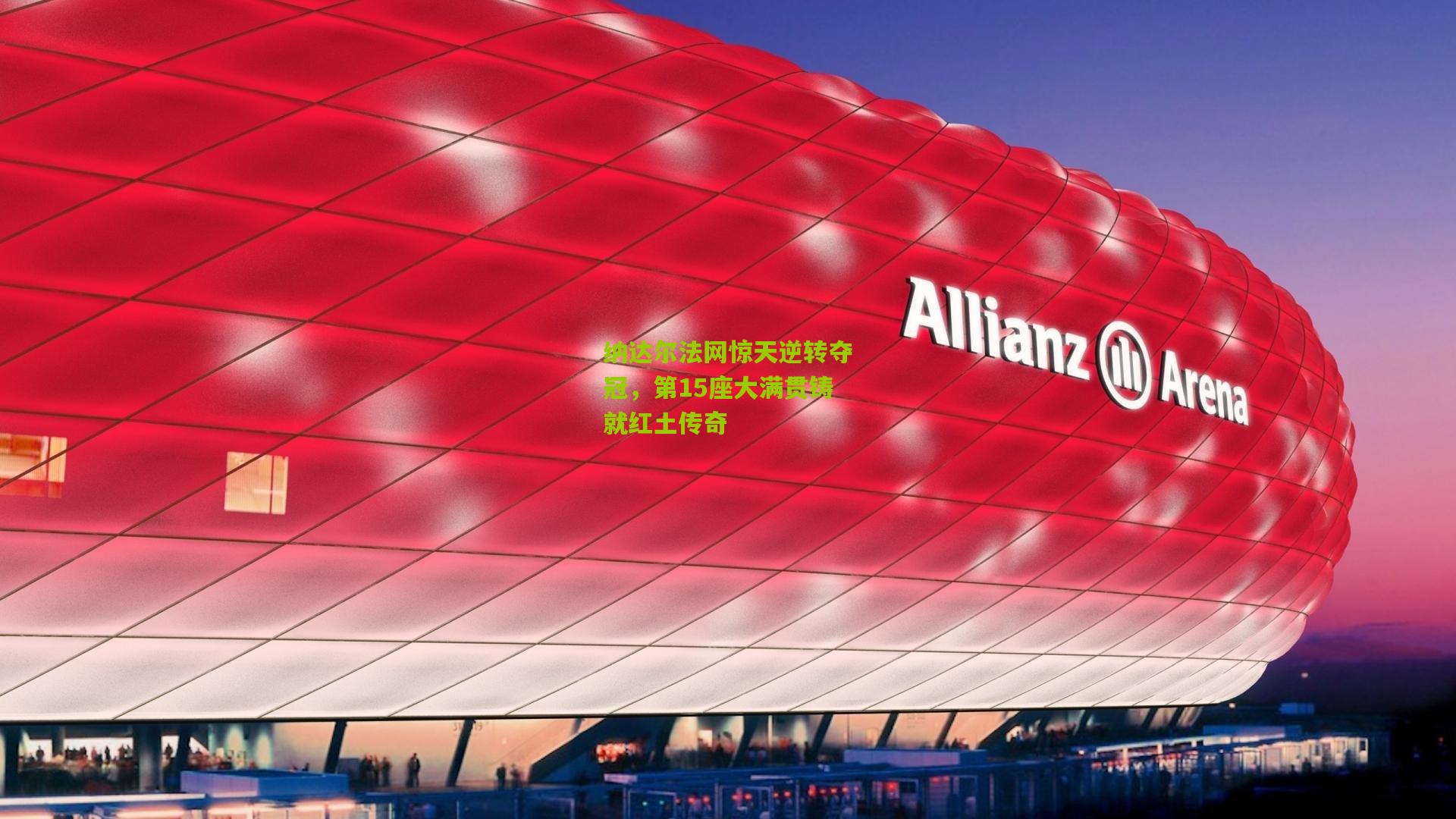 纳达尔法网惊天逆转夺冠，第15座大满贯铸就红土传奇