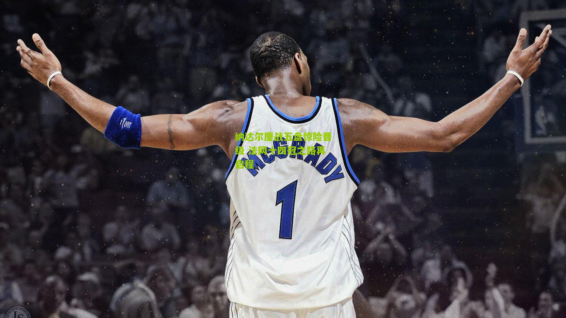 纳达尔鏖战五盘惊险晋级 法网十四冠之路再启程