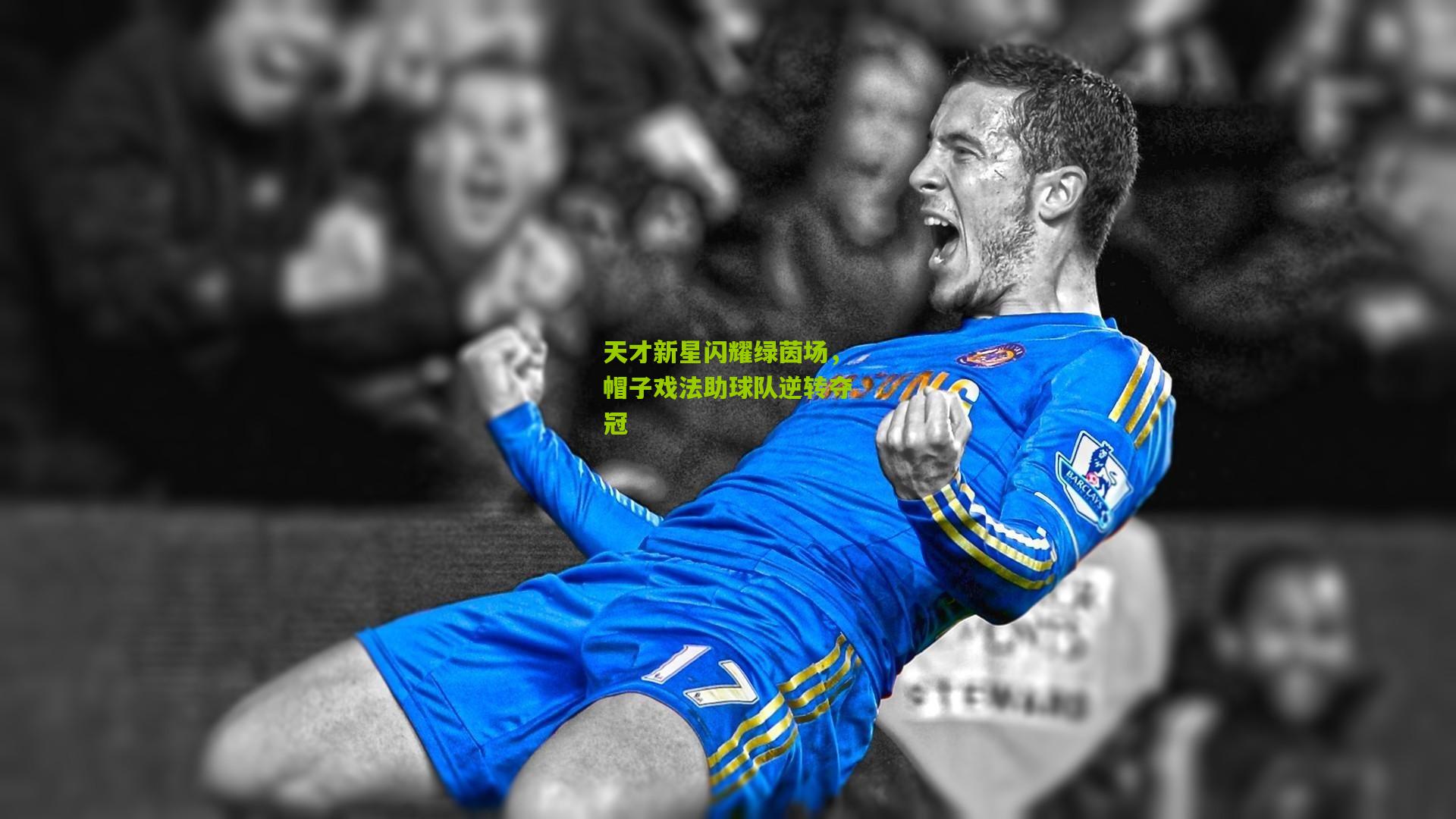 天才新星闪耀绿茵场，帽子戏法助球队逆转夺冠
