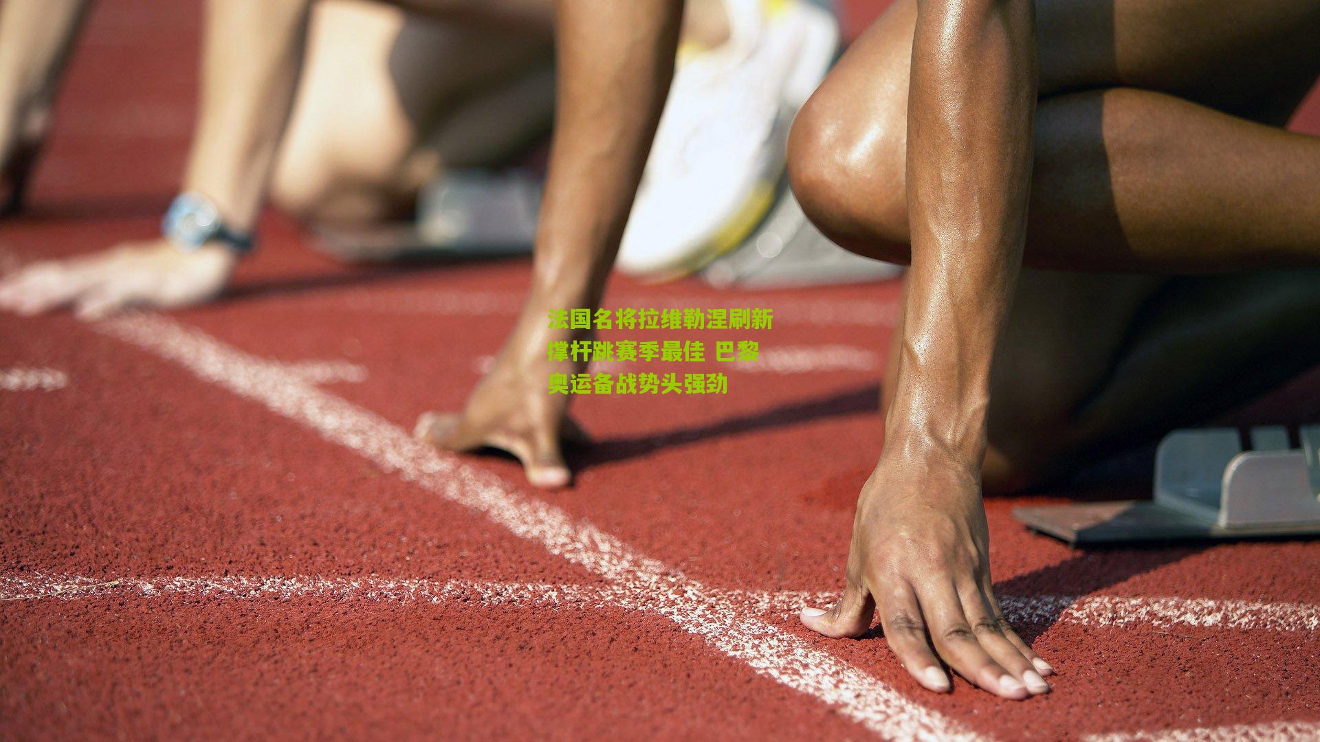 法国名将拉维勒涅刷新撑杆跳赛季最佳 巴黎奥运备战势头强劲