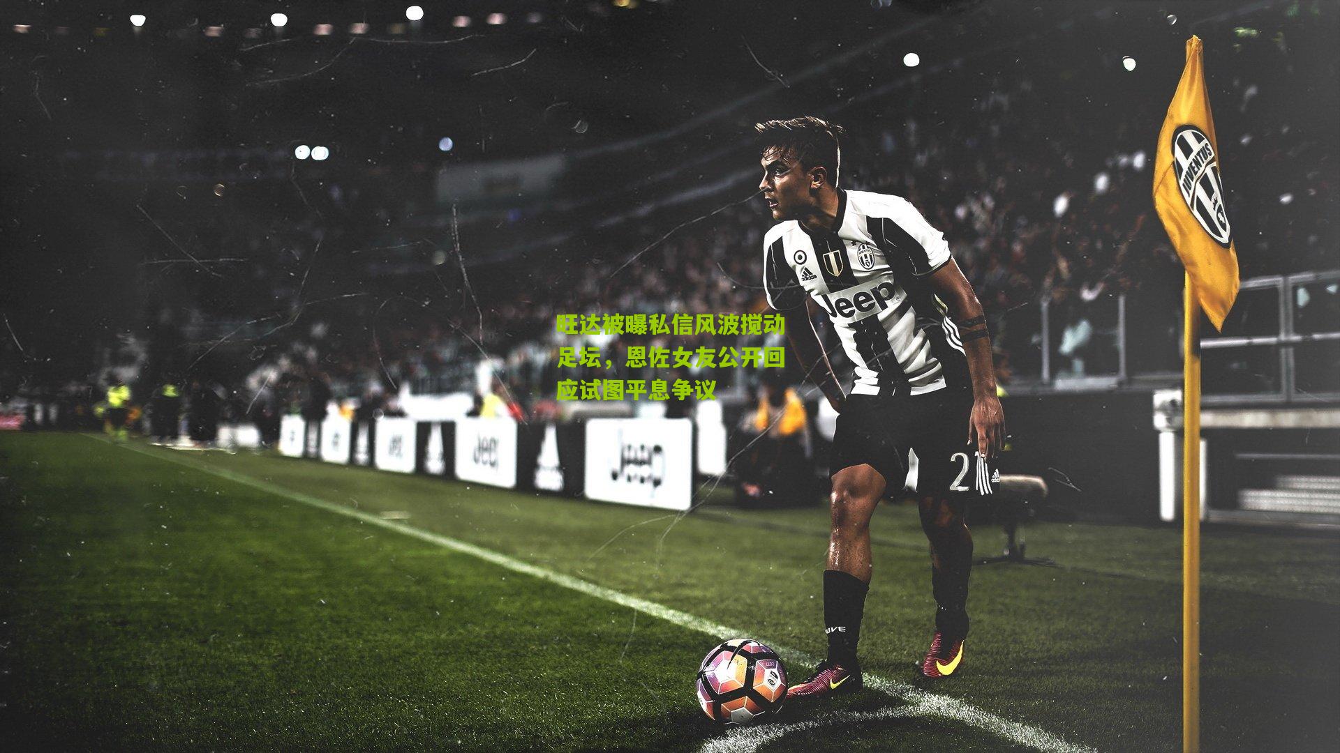 旺达被曝私信风波搅动足坛，恩佐女友公开回应试图平息争议