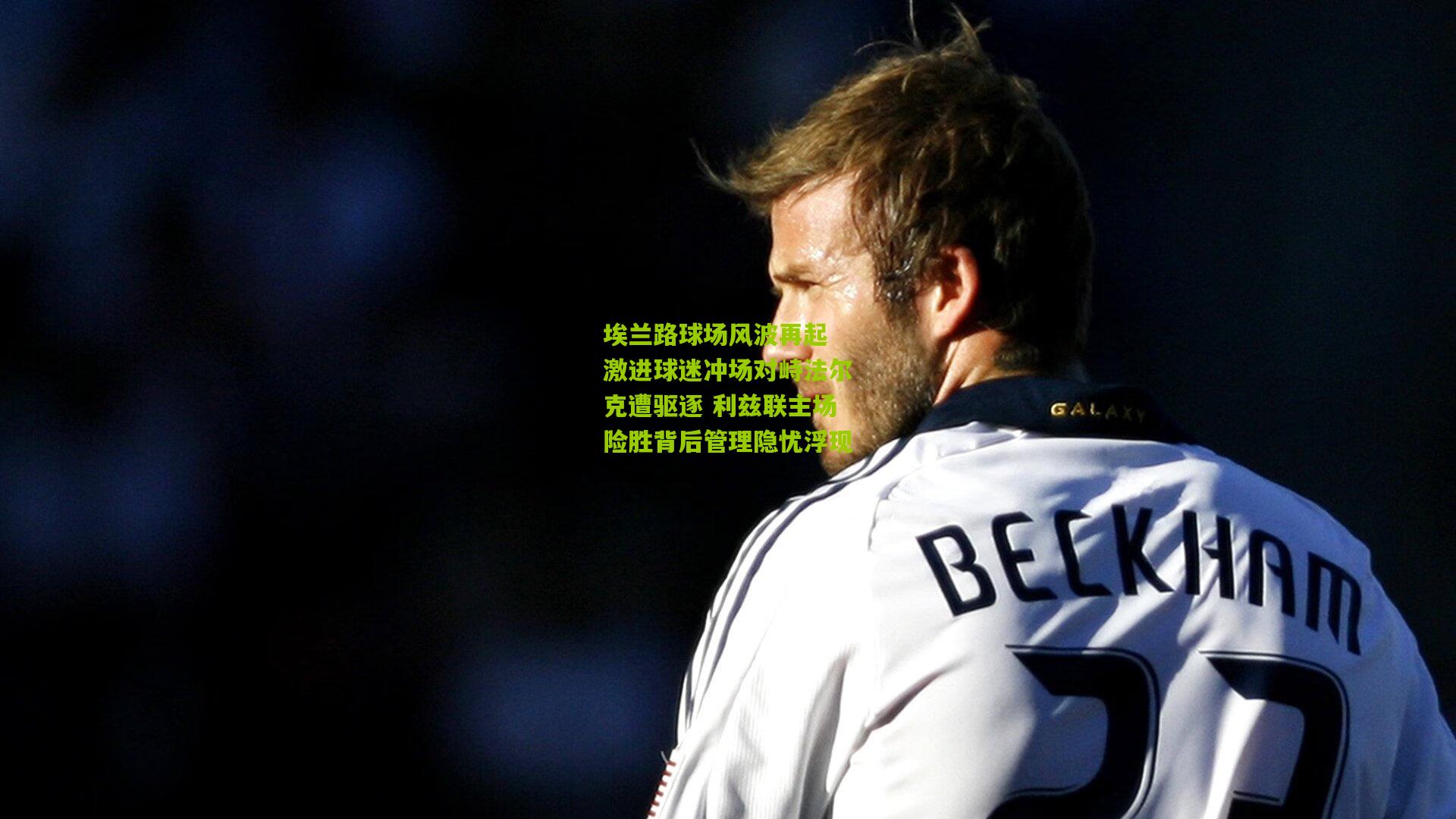 埃兰路球场风波再起 激进球迷冲场对峙法尔克遭驱逐 利兹联主场险胜背后管理隐忧浮现